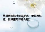 蘋果西紅柿汁能減肥嗎（蘋果西紅柿汁能減肥嗎詳細介紹）