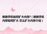 魅族手機如何擴大內存?（魅族手機內存如何擴大 怎么擴大內存介紹）