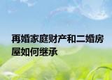 再婚家庭財產(chǎn)和二婚房屋如何繼承