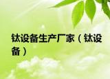 鈦設(shè)備生產(chǎn)廠家（鈦設(shè)備）