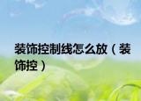 裝飾控制線怎么放（裝飾控）