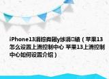 iPhone13涓婃粦鎺у埗涓績(jī)（蘋果13怎么設(shè)置上滑控制中心 蘋果13上滑控制中心如何設(shè)置介紹）
