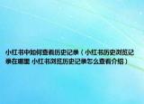 小紅書(shū)中如何查看歷史記錄（小紅書(shū)歷史瀏覽記錄在哪里 小紅書(shū)瀏覽歷史記錄怎么查看介紹）