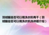 羽絨服是否可以用洗衣機(jī)甩干（羽絨服是否可以用洗衣機(jī)洗詳細(xì)介紹）