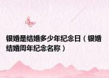 銀婚是結(jié)婚多少年紀(jì)念日（銀婚 結(jié)婚周年紀(jì)念名稱）