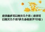 房貸最多可以拖欠幾個(gè)月（房貸可以拖欠幾個(gè)月?多久會(huì)收房子?介紹）