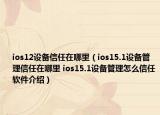 ios12設(shè)備信任在哪里（ios15.1設(shè)備管理信任在哪里 ios15.1設(shè)備管理怎么信任軟件介紹）