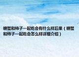 螃蟹和柿子一起吃會有什么樣后果（螃蟹和柿子一起吃會怎么樣詳細介紹）