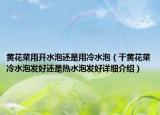 黃花菜用開(kāi)水泡還是用冷水泡（干黃花菜冷水泡發(fā)好還是熱水泡發(fā)好詳細(xì)介紹）