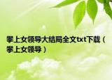 攀上女領(lǐng)導(dǎo)大結(jié)局全文txt下載（攀上女領(lǐng)導(dǎo)）