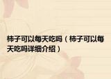柿子可以每天吃嗎（柿子可以每天吃嗎詳細(xì)介紹）