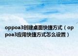 oppoa3創(chuàng)建桌面快捷方式（oppoa3應(yīng)用快捷方式怎么設(shè)置）