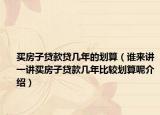 買(mǎi)房子貸款貸幾年的劃算（誰(shuí)來(lái)講一講買(mǎi)房子貸款幾年比較劃算呢介紹）