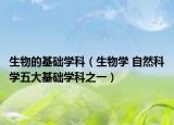 生物的基礎(chǔ)學(xué)科（生物學(xué) 自然科學(xué)五大基礎(chǔ)學(xué)科之一）