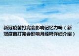新冠疫苗打完會影響記憶力嗎（新冠疫苗打完會影響月經(jīng)嗎詳細介紹）