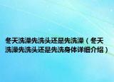 冬天洗澡先洗頭還是先洗澡（冬天洗澡先洗頭還是先洗身體詳細(xì)介紹）