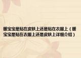 暖寶寶是貼在皮膚上還是貼在衣服上（暖寶寶是貼在衣服上還是皮膚上詳細(xì)介紹）