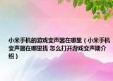 小米手機的游戲變聲器在哪里（小米手機變聲器在哪里找 怎么打開游戲變聲期介紹）