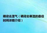 曬背去濕氣（曬背去寒濕的最佳時(shí)間詳細(xì)介紹）