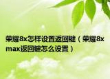 榮耀8x怎樣設置返回鍵（榮耀8xmax返回鍵怎么設置）