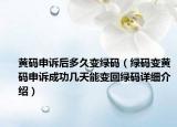 黃碼申訴后多久變綠碼（綠碼變黃碼申訴成功幾天能變回綠碼詳細(xì)介紹）