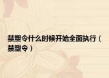 禁塑令什么時(shí)候開始全面執(zhí)行（禁塑令）