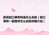 新買(mǎi)的口罩有味道怎么去除（新口罩有一股怪味怎么去除詳細(xì)介紹）
