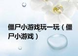 僵尸小游戲玩一玩（僵尸小游戲）