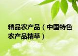 精品農(nóng)產(chǎn)品（中國特色農(nóng)產(chǎn)品精萃）