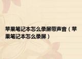 蘋(píng)果筆記本怎么錄屏帶聲音（蘋(píng)果筆記本怎么錄屏）