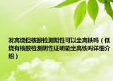 發(fā)高燒但核酸檢測(cè)陰性可以坐高鐵嗎（低燒有核酸檢測(cè)陰性證明能坐高鐵嗎詳細(xì)介紹）