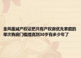 金鳳凰城產(chǎn)權證把共有產(chǎn)權房優(yōu)先家庭的單次購房門檻提高到30歲有多少年了