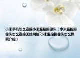 小米手機(jī)怎么連接小米監(jiān)控?cái)z像頭（小米監(jiān)控?cái)z像頭怎么連接無(wú)線網(wǎng)絡(luò) 小米監(jiān)控?cái)z像頭怎么佩戴介紹）