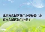 北京市東城區(qū)前門小學校歌（北京市東城區(qū)前門小學）
