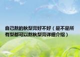 自己熬的秋梨膏好不好（是不是所有梨都可以熬秋梨膏詳細(xì)介紹）