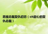 惡魔總裁復(fù)仇初戀（oh甜心的復(fù)仇總裁）