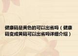 健康碼是黃色的可以出省嗎（健康碼變成黃碼可以出省嗎詳細(xì)介紹）