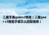三星手表gears2使用（三星gear s3智能手表怎么回復信息）