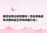 鮮百合煮出來(lái)有苦味（百合煮熟后有點(diǎn)苦味是正常嗎詳細(xì)介紹）