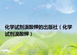 化學(xué)試劑溴酸鉀的出版社（化學(xué)試劑溴酸鉀）