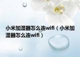 小米加濕器怎么連wifi（小米加濕器怎么連wifi）