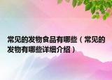 常見的發(fā)物食品有哪些（常見的發(fā)物有哪些詳細(xì)介紹）
