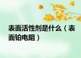 表面活性劑是什么（表面鉑電阻）