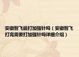 安徽智飛能打加強(qiáng)針嗎（安徽智飛打完需要打加強(qiáng)針嗎詳細(xì)介紹）