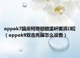 oppok7鎬庢牱璁劇疆鍙屽嚮浜睆（oppok9雙擊亮屏怎么設(shè)置）