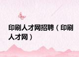 印刷人才網(wǎng)招聘（印刷人才網(wǎng)）