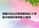 榮耀60怎么升級(jí)鴻蒙系統(tǒng)2.0 榮耀50如何升級(jí)鴻蒙2.0系統(tǒng)