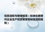 經(jīng)營(yíng)流程與管理規(guī)范（標(biāo)準(zhǔn)化管理 對(duì)企業(yè)生產(chǎn)經(jīng)營(yíng)管理等制定流程規(guī)則）