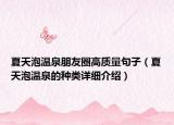 夏天泡溫泉朋友圈高質(zhì)量句子（夏天泡溫泉的種類詳細(xì)介紹）