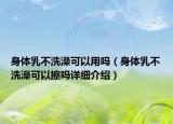 身體乳不洗澡可以用嗎（身體乳不洗澡可以擦嗎詳細(xì)介紹）